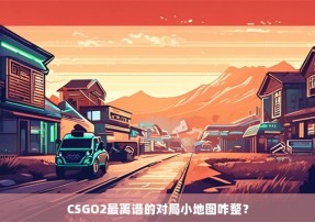 CSGO2最离谱的对局小地图咋整？