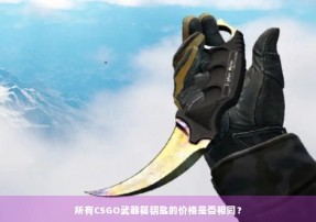 所有CSGO武器箱钥匙的价格是否相同？