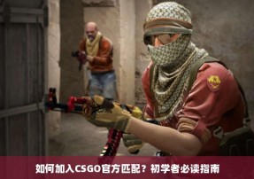 如何加入CSGO官方匹配？初学者必读指南