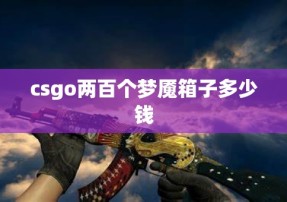 csgo两百个梦魇箱子多少钱