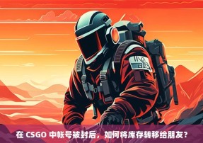 在 CSGO 中帐号被封后，如何将库存转移给朋友？