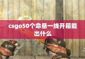 csgo50个命悬一线开箱能出什么