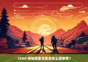 CSGO 掉帧现象究竟是怎么回事呢？