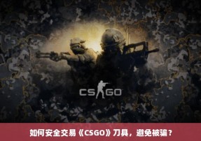 如何安全交易《CSGO》刀具，避免被骗？