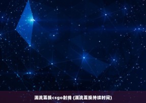 湍流置换csgo射线 (湍流置换持续时间)