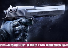 你的鼠标视角摇摆不定？教你解决 CSGO 中的左右键视角问题！