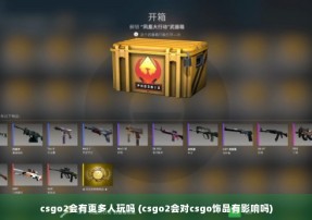 csgo2会有更多人玩吗 (csgo2会对csgo饰品有影响吗)