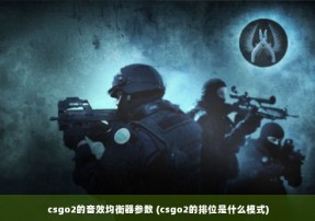 csgo2的音效均衡器参数 (csgo2的排位是什么模式)