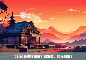 CSGO丢包咋解决？别发愁，轻松解决！