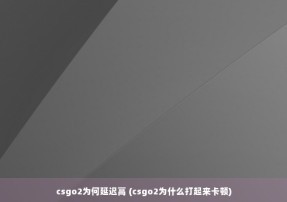 csgo2为何延迟高 (csgo2为什么打起来卡顿)