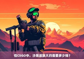 在CSGO中，沙鹰皮肤大约需要多少钱？