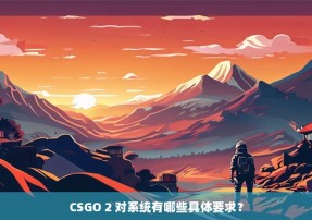 CSGO 2 对系统有哪些具体要求？