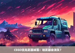 CSGO优先武器掉落：啥武器会消失？