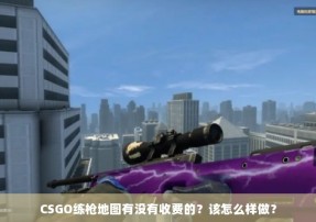 CSGO练枪地图有没有收费的？该怎么样做？