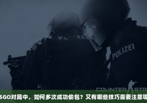 CSGO对局中，如何多次成功偷包？又有哪些技巧需要注意呢？