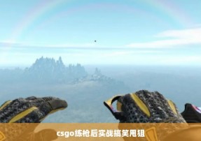 csgo练枪后实战搞笑甩狙