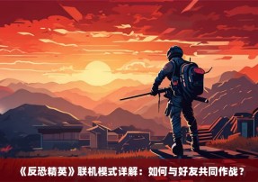 《反恐精英》联机模式详解：如何与好友共同作战？