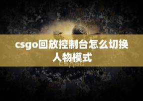 csgo回放控制台怎么切换人物模式