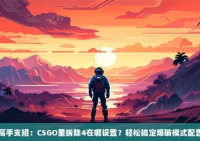 高手支招：CSGO里拆除4在哪设置？轻松搞定爆破模式配置