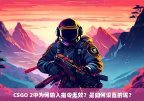 CSGO 2中为何输入指令无效？是如何设置的呢？