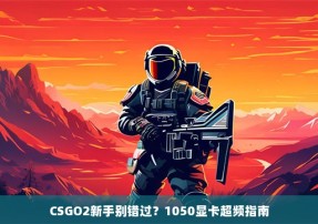 CSGO2新手别错过？1050显卡超频指南