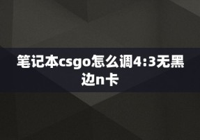 笔记本csgo怎么调4:3无黑边n卡