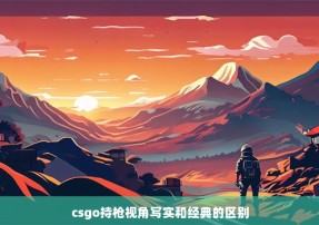 csgo持枪视角写实和经典的区别