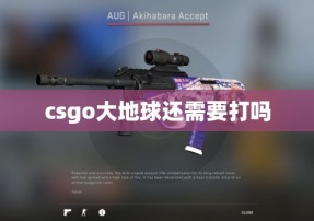 csgo大地球还需要打吗