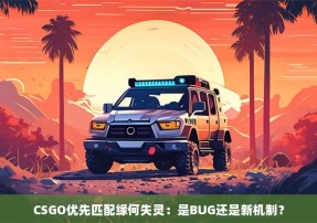 CSGO优先匹配缘何失灵：是BUG还是新机制？