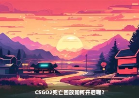 CSGO2死亡回放如何开启呢？