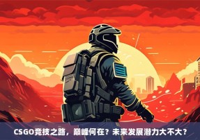 CSGO竞技之路，巅峰何在？未来发展潜力大不大？