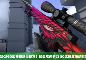 哪款CSGO武器皮肤最便宜？最受欢迎的CSGO武器皮肤是哪款？