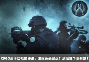 CSGO高手切枪的秘诀：滚轮还是键盘？到底哪个更有效？