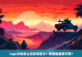 csgo沙城怎么玩命拿高分？有哪些道具可用？