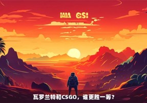 瓦罗兰特和CSGO，谁更胜一筹？