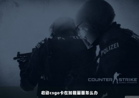 启动csgo卡在加载画面怎么办