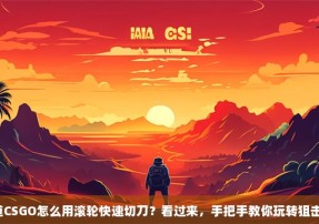 想知道CSGO怎么用滚轮快速切刀？看过来，手把手教你玩转狙击神技！