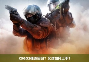 CSGO2弹道回归？又该如何上手？