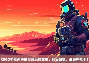 CSGO中那两声枪响背后的故事：穿云破雾，谁是神枪手？