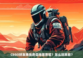 CSGO好友单挑房是啥意思呢？怎么玩来着？