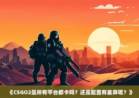 《CSGO2是所有平台都卡吗？还是配置有差异呢？》