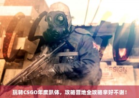 玩转CSGO年度趴体，攻略营地全攻略拿好不谢！