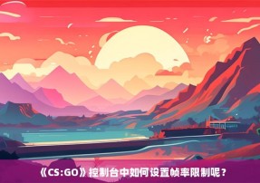 《CS:GO》控制台中如何设置帧率限制呢？