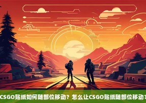 CSGO贴纸如何随部位移动？怎么让CSGO贴纸随部位移动？