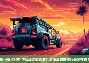 如何在 CSGO 中实现沙鹰连发？沙鹰连发的技巧是怎样的？