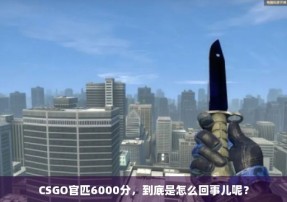 CSGO官匹6000分，到底是怎么回事儿呢？