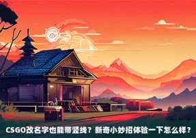 CSGO改名字也能带竖线？新奇小妙招体验一下怎么样？