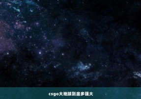 csgo大地球到底多强大