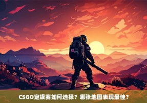 CSGO定级赛如何选择？哪张地图表现最佳？