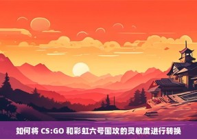 如何将 CS:GO 和彩虹六号围攻的灵敏度进行转换